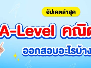 A-Level คณิต 1,2 ออกสอบอะไรบ้าง ? อัปเดตล่าสุด