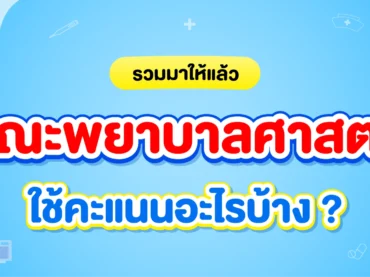คณะพยาบาลศาสตร์ ต้องสอบอะไรบ้าง? ใช้คะแนนวิชาอะไร? มีข้อมูลสอบเข้าคณะพยาบาลครบทุกรอบของระบบ TCAS